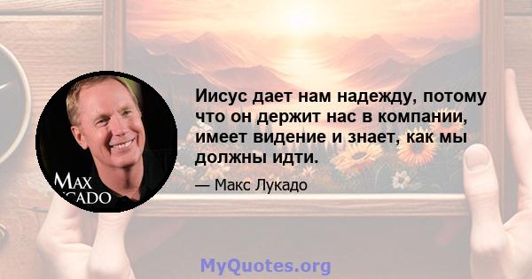 Иисус дает нам надежду, потому что он держит нас в компании, имеет видение и знает, как мы должны идти.