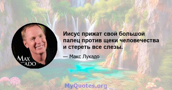 Иисус прижат свой большой палец против щеки человечества и стереть все слезы.