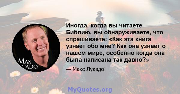 Иногда, когда вы читаете Библию, вы обнаруживаете, что спрашиваете: «Как эта книга узнает обо мне? Как она узнает о нашем мире, особенно когда она была написана так давно?»