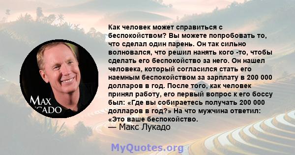 Как человек может справиться с беспокойством? Вы можете попробовать то, что сделал один парень. Он так сильно волновался, что решил нанять кого -то, чтобы сделать его беспокойство за него. Он нашел человека, который