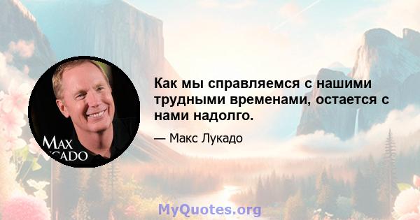 Как мы справляемся с нашими трудными временами, остается с нами надолго.