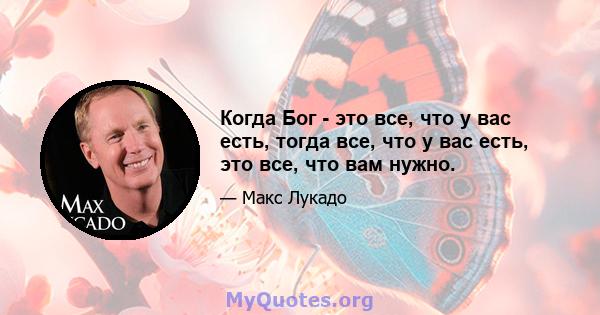 Когда Бог - это все, что у вас есть, тогда все, что у вас есть, это все, что вам нужно.