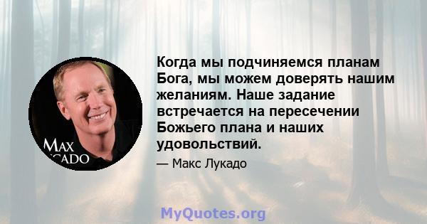 Когда мы подчиняемся планам Бога, мы можем доверять нашим желаниям. Наше задание встречается на пересечении Божьего плана и наших удовольствий.