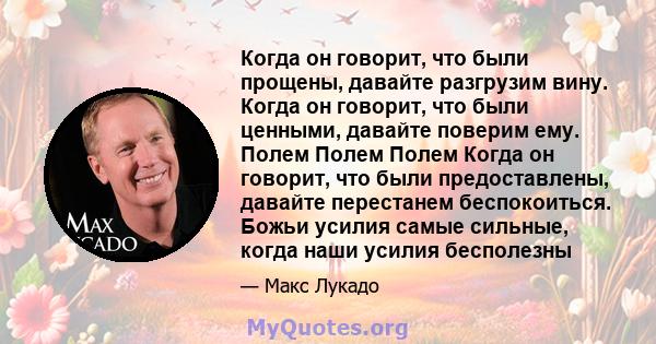 Когда он говорит, что были прощены, давайте разгрузим вину. Когда он говорит, что были ценными, давайте поверим ему. Полем Полем Полем Когда он говорит, что были предоставлены, давайте перестанем беспокоиться. Божьи