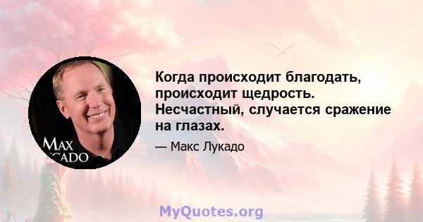 Когда происходит благодать, происходит щедрость. Несчастный, случается сражение на глазах.