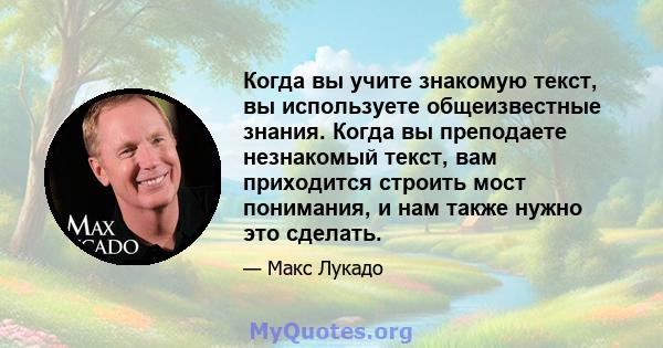 Когда вы учите знакомую текст, вы используете общеизвестные знания. Когда вы преподаете незнакомый текст, вам приходится строить мост понимания, и нам также нужно это сделать.