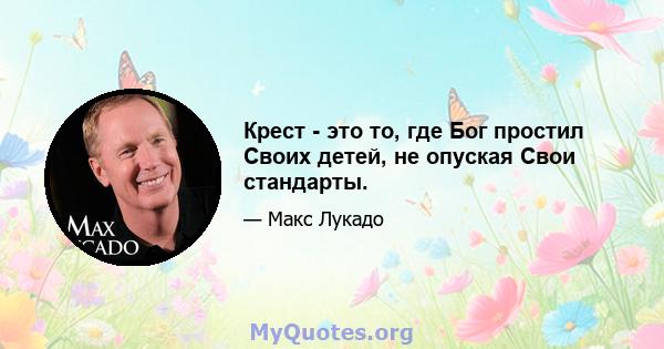 Крест - это то, где Бог простил Своих детей, не опуская Свои стандарты.