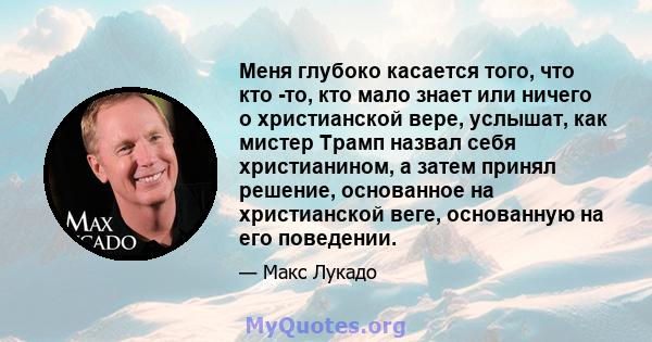 Меня глубоко касается того, что кто -то, кто мало знает или ничего о христианской вере, услышат, как мистер Трамп назвал себя христианином, а затем принял решение, основанное на христианской веге, основанную на его