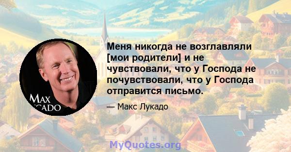 Меня никогда не возглавляли [мои родители] и не чувствовали, что у Господа не почувствовали, что у Господа отправится письмо.