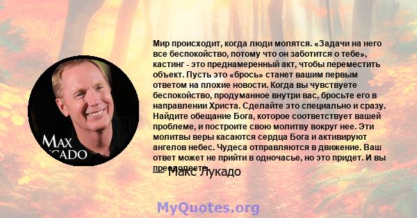 Мир происходит, когда люди молятся. «Задачи на него все беспокойство, потому что он заботится о тебе», кастинг - это преднамеренный акт, чтобы переместить объект. Пусть это «брось» станет вашим первым ответом на плохие