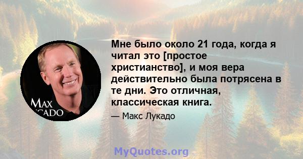 Мне было около 21 года, когда я читал это [простое христианство], и моя вера действительно была потрясена в те дни. Это отличная, классическая книга.