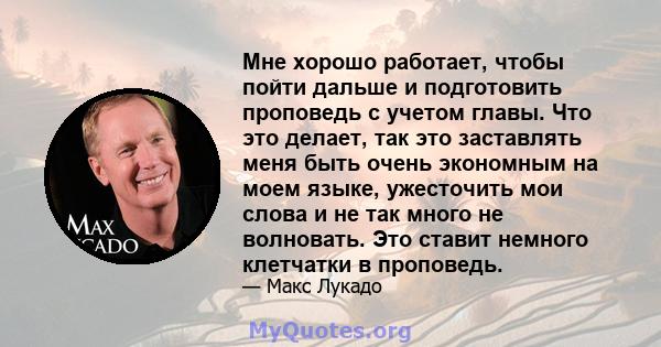 Мне хорошо работает, чтобы пойти дальше и подготовить проповедь с учетом главы. Что это делает, так это заставлять меня быть очень экономным на моем языке, ужесточить мои слова и не так много не волновать. Это ставит