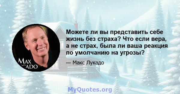 Можете ли вы представить себе жизнь без страха? Что если вера, а не страх, была ли ваша реакция по умолчанию на угрозы?