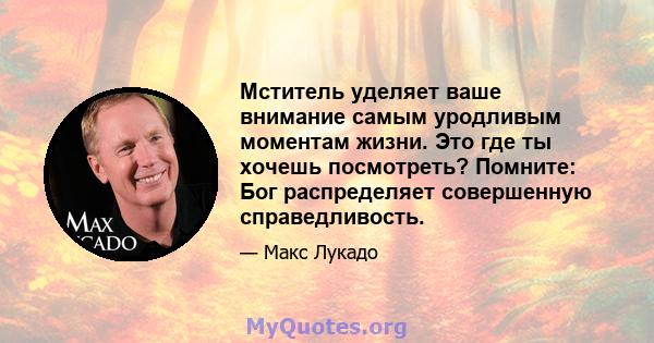 Мститель уделяет ваше внимание самым уродливым моментам жизни. Это где ты хочешь посмотреть? Помните: Бог распределяет совершенную справедливость.