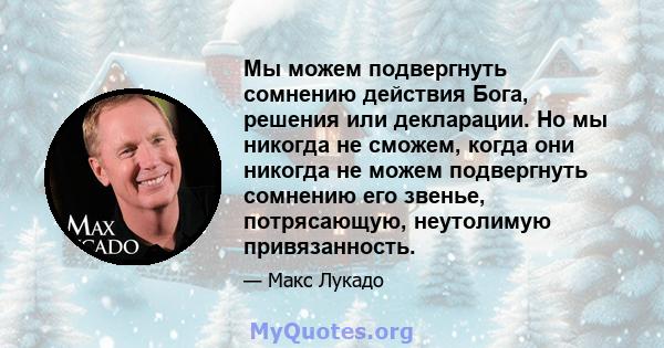 Мы можем подвергнуть сомнению действия Бога, решения или декларации. Но мы никогда не сможем, когда они никогда не можем подвергнуть сомнению его звенье, потрясающую, неутолимую привязанность.