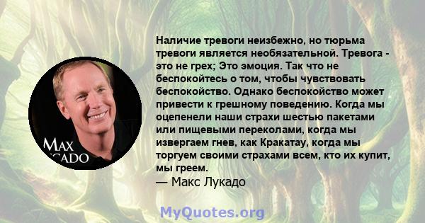 Наличие тревоги неизбежно, но тюрьма тревоги является необязательной. Тревога - это не грех; Это эмоция. Так что не беспокойтесь о том, чтобы чувствовать беспокойство. Однако беспокойство может привести к грешному