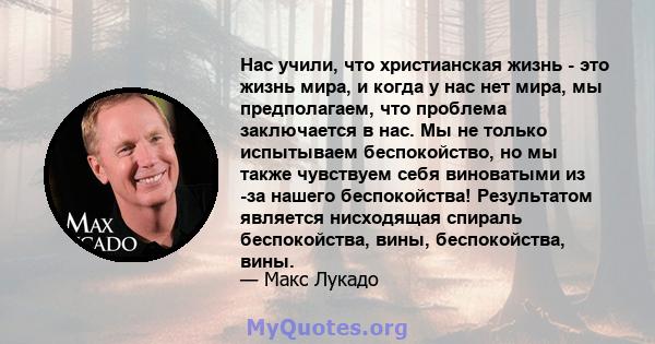 Нас учили, что христианская жизнь - это жизнь мира, и когда у нас нет мира, мы предполагаем, что проблема заключается в нас. Мы не только испытываем беспокойство, но мы также чувствуем себя виноватыми из -за нашего