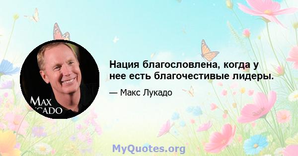 Нация благословлена, когда у нее есть благочестивые лидеры.