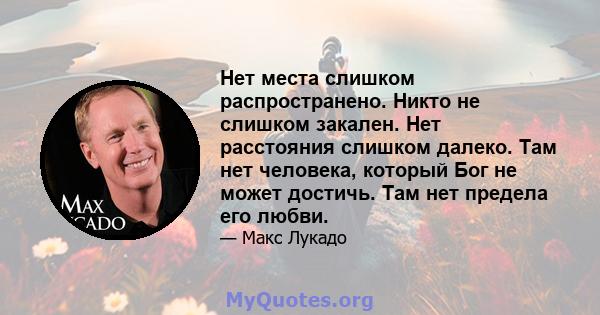 Нет места слишком распространено. Никто не слишком закален. Нет расстояния слишком далеко. Там нет человека, который Бог не может достичь. Там нет предела его любви.