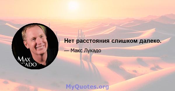 Нет расстояния слишком далеко.