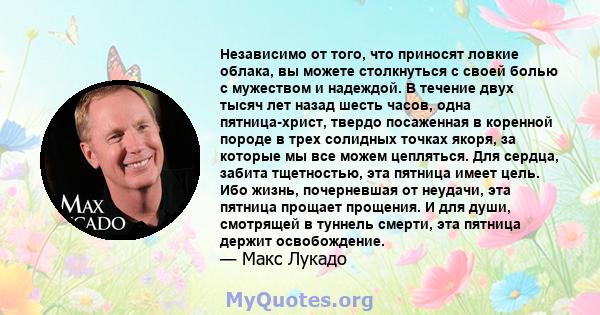 Независимо от того, что приносят ловкие облака, вы можете столкнуться с своей болью с мужеством и надеждой. В течение двух тысяч лет назад шесть часов, одна пятница-христ, твердо посаженная в коренной породе в трех