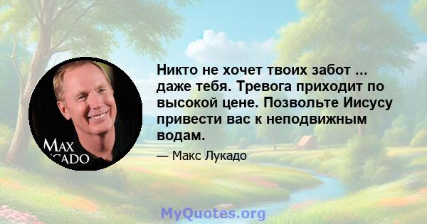 Никто не хочет твоих забот ... даже тебя. Тревога приходит по высокой цене. Позвольте Иисусу привести вас к неподвижным водам.