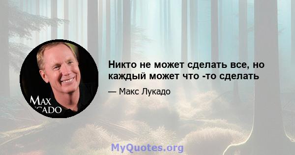 Никто не может сделать все, но каждый может что -то сделать