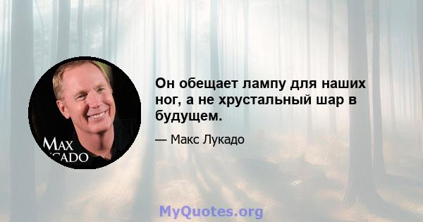 Он обещает лампу для наших ног, а не хрустальный шар в будущем.