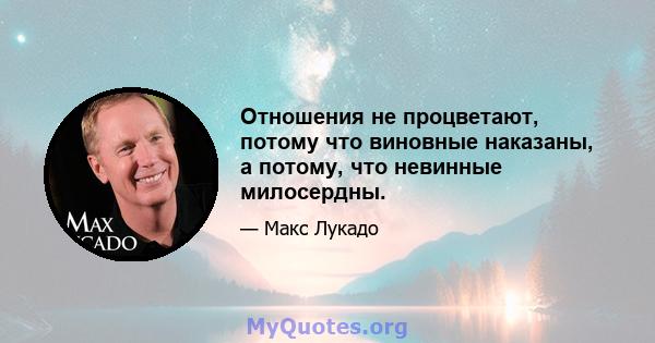 Отношения не процветают, потому что виновные наказаны, а потому, что невинные милосердны.