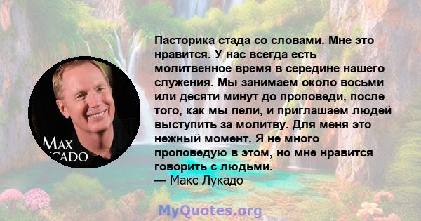 Пасторика стада со словами. Мне это нравится. У нас всегда есть молитвенное время в середине нашего служения. Мы занимаем около восьми или десяти минут до проповеди, после того, как мы пели, и приглашаем людей выступить 