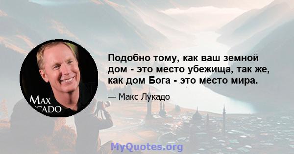 Подобно тому, как ваш земной дом - это место убежища, так же, как дом Бога - это место мира.