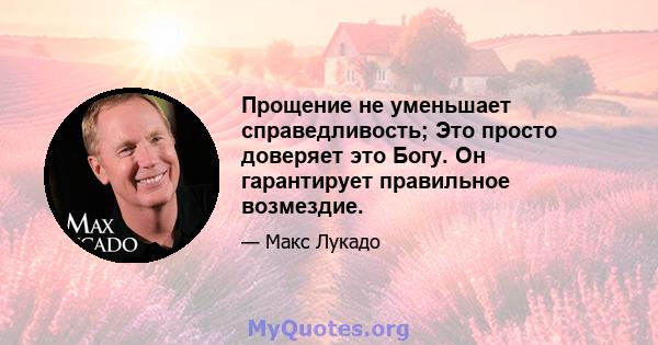 Прощение не уменьшает справедливость; Это просто доверяет это Богу. Он гарантирует правильное возмездие.