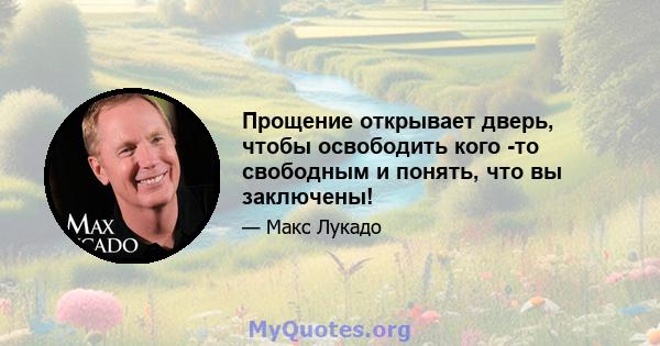 Прощение открывает дверь, чтобы освободить кого -то свободным и понять, что вы заключены!