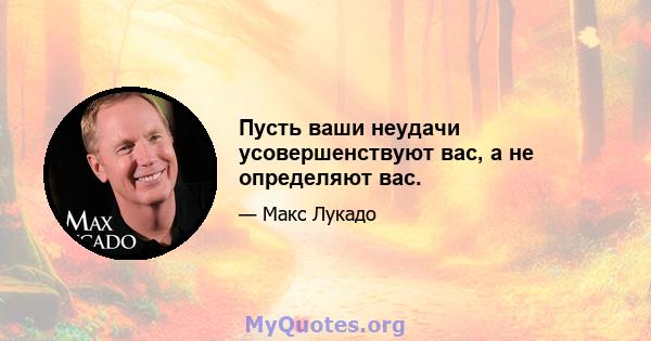 Пусть ваши неудачи усовершенствуют вас, а не определяют вас.