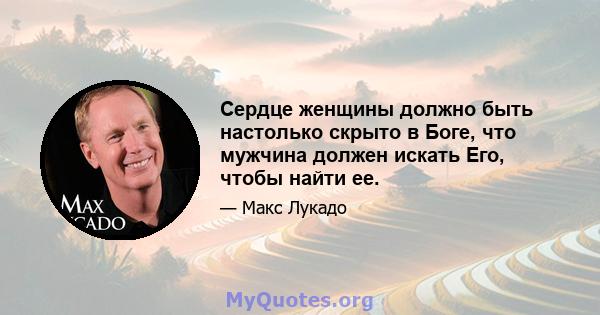 Сердце женщины должно быть настолько скрыто в Боге, что мужчина должен искать Его, чтобы найти ее.