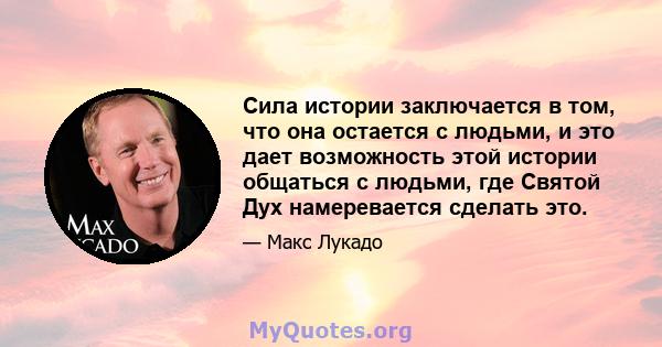 Сила истории заключается в том, что она остается с людьми, и это дает возможность этой истории общаться с людьми, где Святой Дух намеревается сделать это.