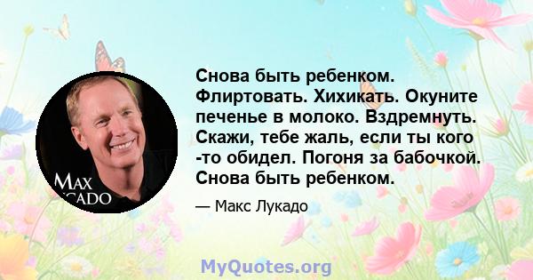 Снова быть ребенком. Флиртовать. Хихикать. Окуните печенье в молоко. Вздремнуть. Скажи, тебе жаль, если ты кого -то обидел. Погоня за бабочкой. Снова быть ребенком.