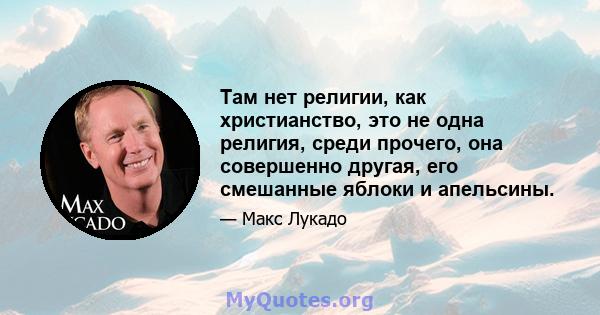 Там нет религии, как христианство, это не одна религия, среди прочего, она совершенно другая, его смешанные яблоки и апельсины.