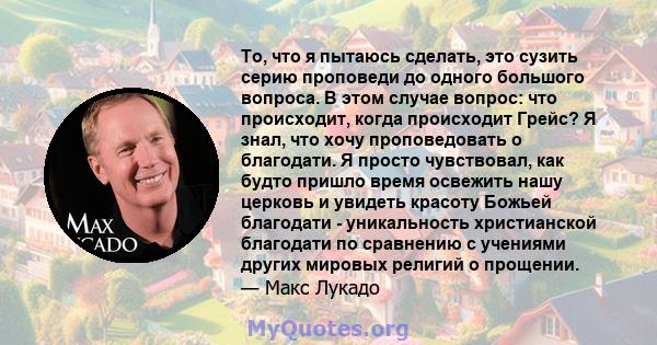 То, что я пытаюсь сделать, это сузить серию проповеди до одного большого вопроса. В этом случае вопрос: что происходит, когда происходит Грейс? Я знал, что хочу проповедовать о благодати. Я просто чувствовал, как будто