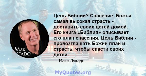 Цель Библии? Спасение. Божья самая высокая страсть - доставить своих детей домой. Его книга «Библия» описывает его план спасения. Цель Библии - провозглашать Божий план и страсть, чтобы спасти своих детей.