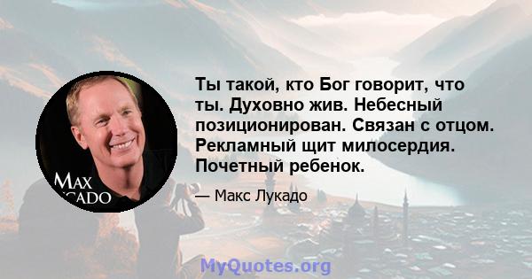 Ты такой, кто Бог говорит, что ты. Духовно жив. Небесный позиционирован. Связан с отцом. Рекламный щит милосердия. Почетный ребенок.