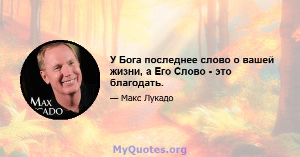 У Бога последнее слово о вашей жизни, а Его Слово - это благодать.