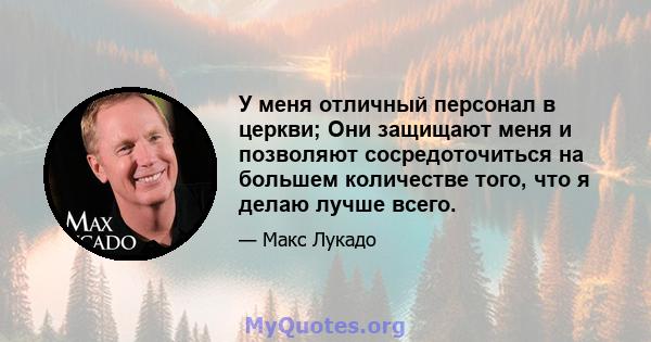 У меня отличный персонал в церкви; Они защищают меня и позволяют сосредоточиться на большем количестве того, что я делаю лучше всего.