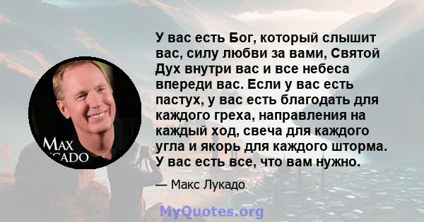 У вас есть Бог, который слышит вас, силу любви за вами, Святой Дух внутри вас и все небеса впереди вас. Если у вас есть пастух, у вас есть благодать для каждого греха, направления на каждый ход, свеча для каждого угла и 