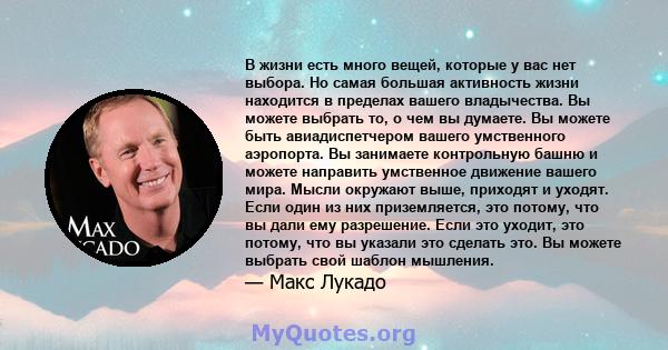 В жизни есть много вещей, которые у вас нет выбора. Но самая большая активность жизни находится в пределах вашего владычества. Вы можете выбрать то, о чем вы думаете. Вы можете быть авиадиспетчером вашего умственного