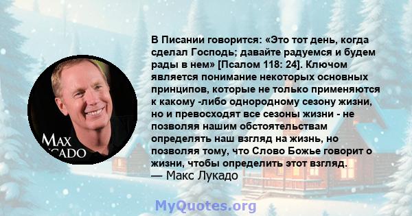 В Писании говорится: «Это тот день, когда сделал Господь; давайте радуемся и будем рады в нем» [Псалом 118: 24]. Ключом является понимание некоторых основных принципов, которые не только применяются к какому -либо