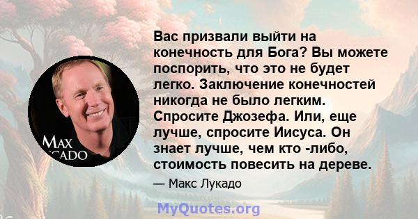 Вас призвали выйти на конечность для Бога? Вы можете поспорить, что это не будет легко. Заключение конечностей никогда не было легким. Спросите Джозефа. Или, еще лучше, спросите Иисуса. Он знает лучше, чем кто -либо,