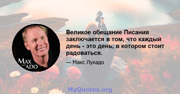 Великое обещание Писания заключается в том, что каждый день - это день, в котором стоит радоваться.