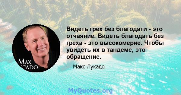 Видеть грех без благодати - это отчаяние. Видеть благодать без греха - это высокомерие. Чтобы увидеть их в тандеме, это обращение.