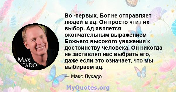 Во -первых, Бог не отправляет людей в ад. Он просто чтит их выбор. Ад является окончательным выражением Божьего высокого уважения к достоинству человека. Он никогда не заставлял нас выбрать его, даже если это означает,